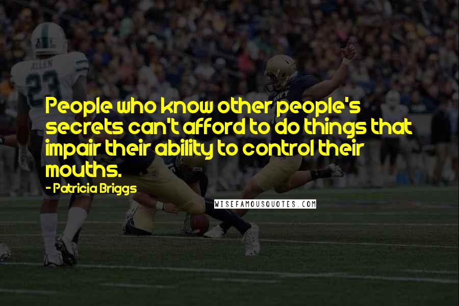 Patricia Briggs Quotes: People who know other people's secrets can't afford to do things that impair their ability to control their mouths.