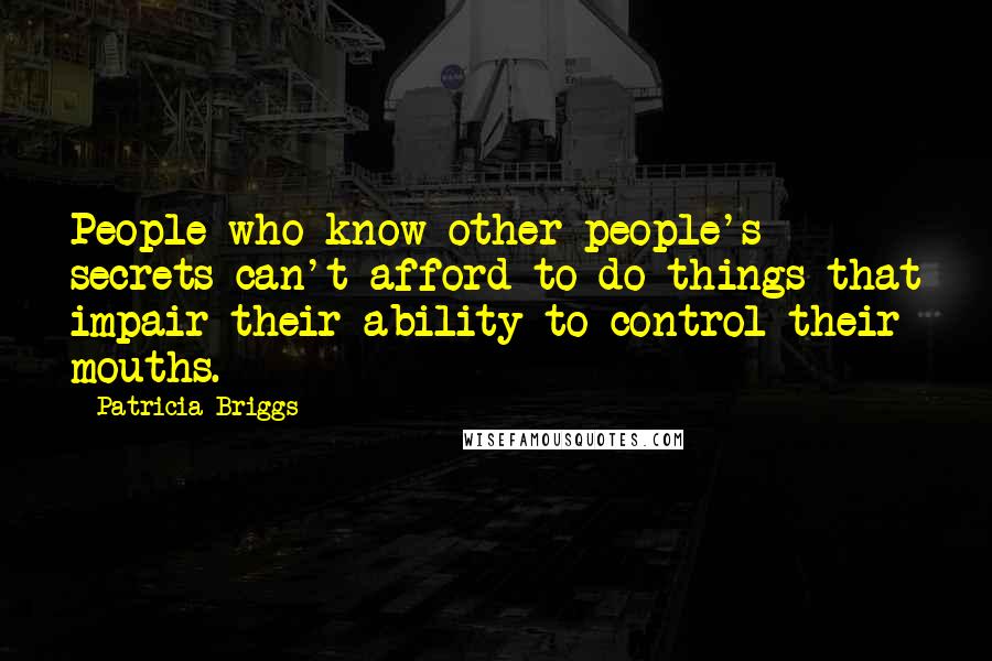 Patricia Briggs Quotes: People who know other people's secrets can't afford to do things that impair their ability to control their mouths.