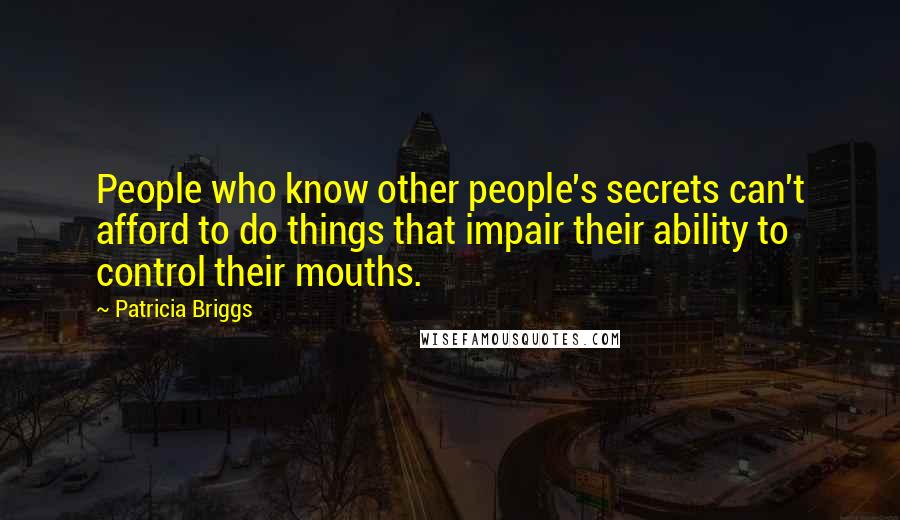 Patricia Briggs Quotes: People who know other people's secrets can't afford to do things that impair their ability to control their mouths.