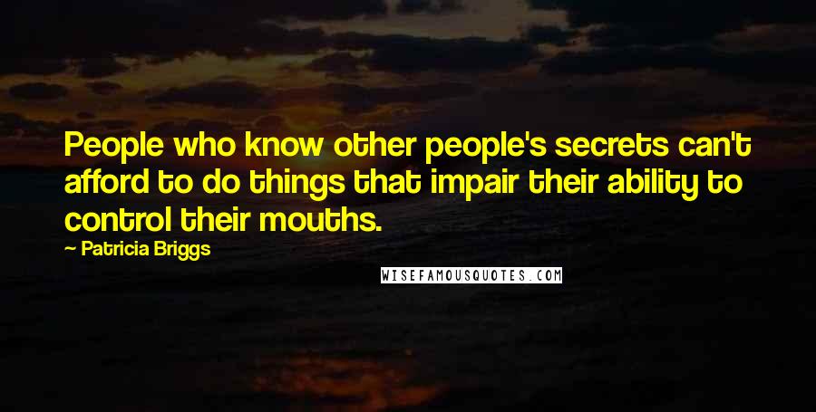 Patricia Briggs Quotes: People who know other people's secrets can't afford to do things that impair their ability to control their mouths.