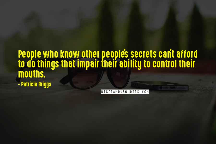 Patricia Briggs Quotes: People who know other people's secrets can't afford to do things that impair their ability to control their mouths.