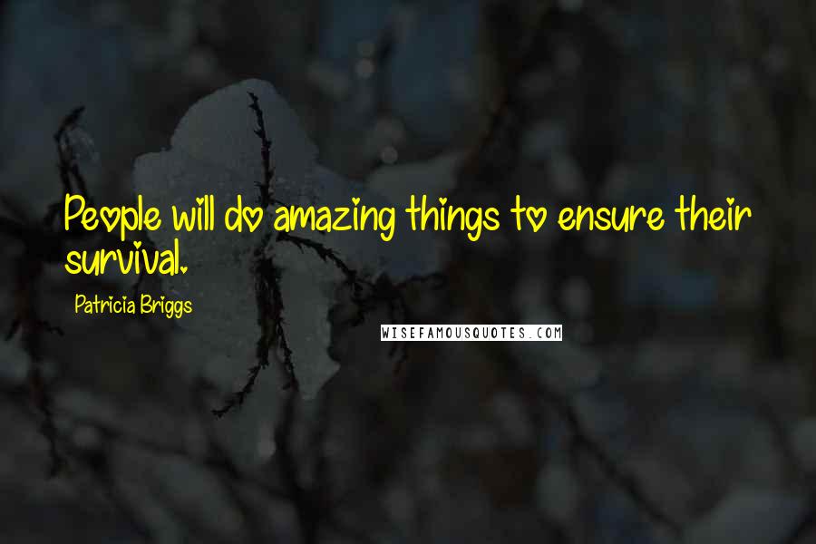 Patricia Briggs Quotes: People will do amazing things to ensure their survival.