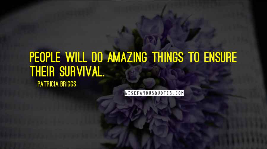 Patricia Briggs Quotes: People will do amazing things to ensure their survival.