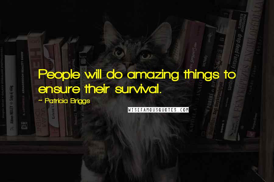 Patricia Briggs Quotes: People will do amazing things to ensure their survival.