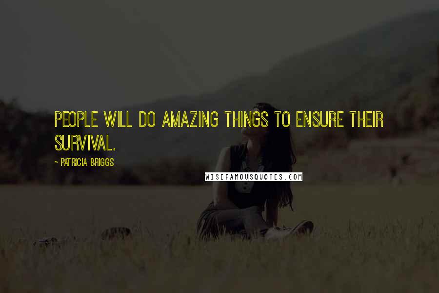 Patricia Briggs Quotes: People will do amazing things to ensure their survival.