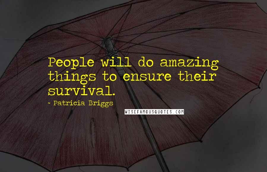 Patricia Briggs Quotes: People will do amazing things to ensure their survival.