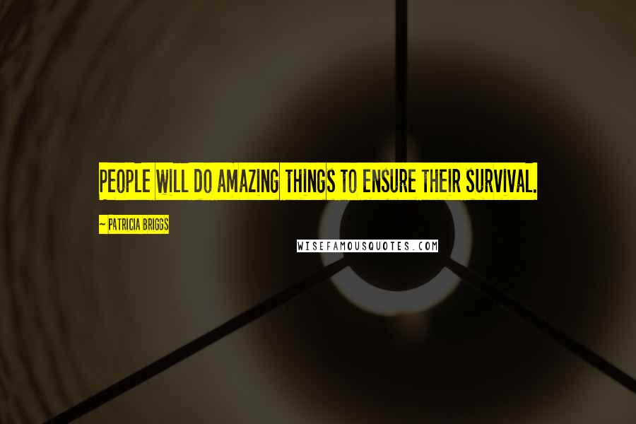 Patricia Briggs Quotes: People will do amazing things to ensure their survival.