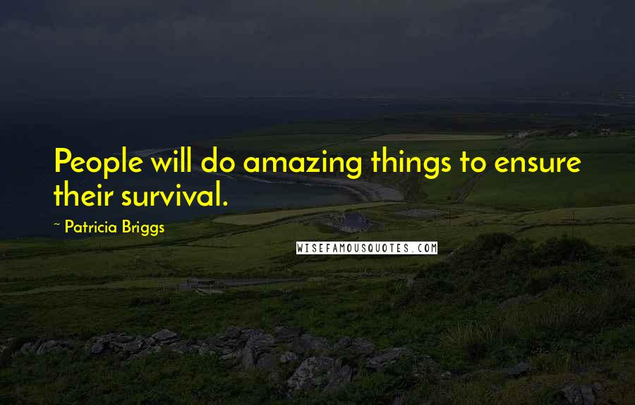 Patricia Briggs Quotes: People will do amazing things to ensure their survival.