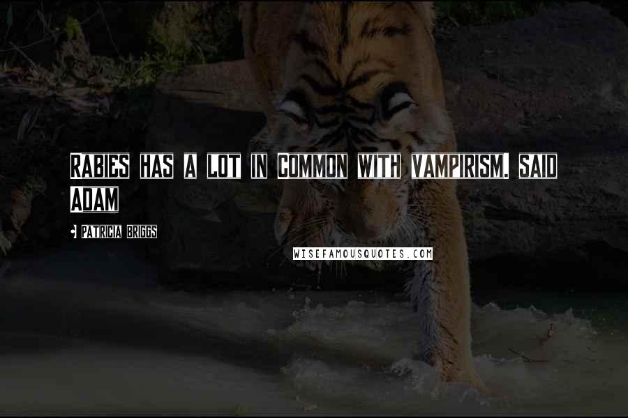 Patricia Briggs Quotes: Rabies has a lot in Common with vampirism. said Adam
