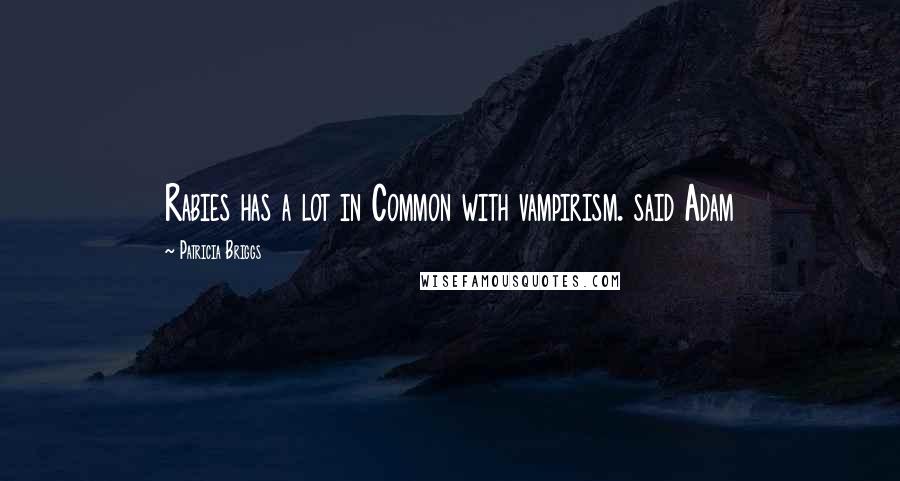 Patricia Briggs Quotes: Rabies has a lot in Common with vampirism. said Adam