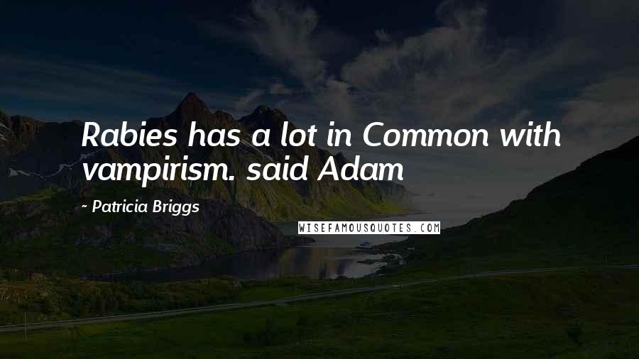 Patricia Briggs Quotes: Rabies has a lot in Common with vampirism. said Adam