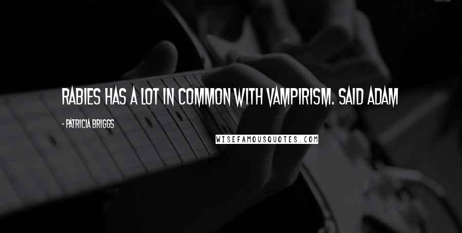 Patricia Briggs Quotes: Rabies has a lot in Common with vampirism. said Adam