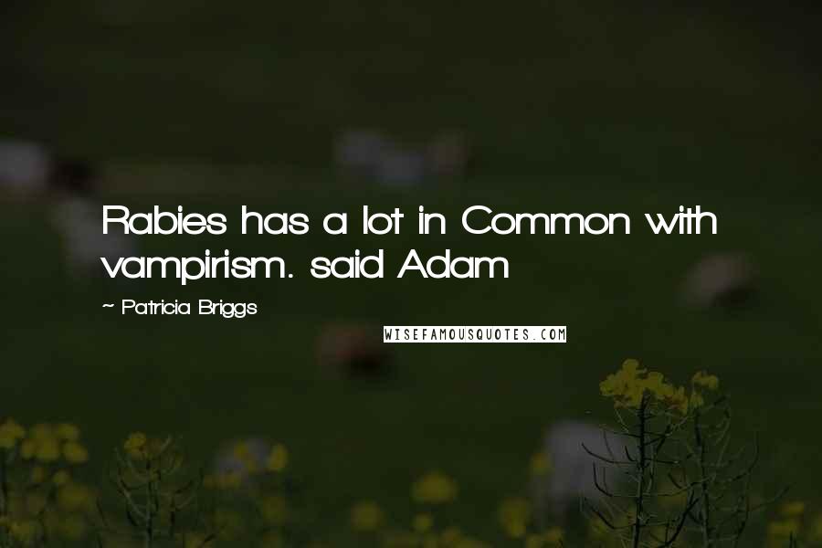 Patricia Briggs Quotes: Rabies has a lot in Common with vampirism. said Adam