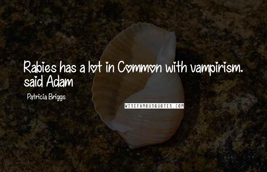 Patricia Briggs Quotes: Rabies has a lot in Common with vampirism. said Adam