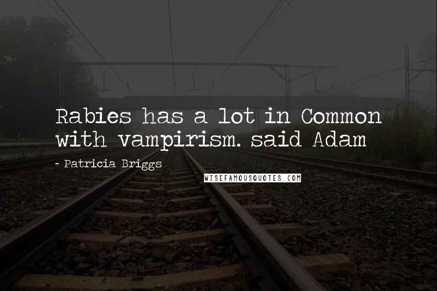 Patricia Briggs Quotes: Rabies has a lot in Common with vampirism. said Adam