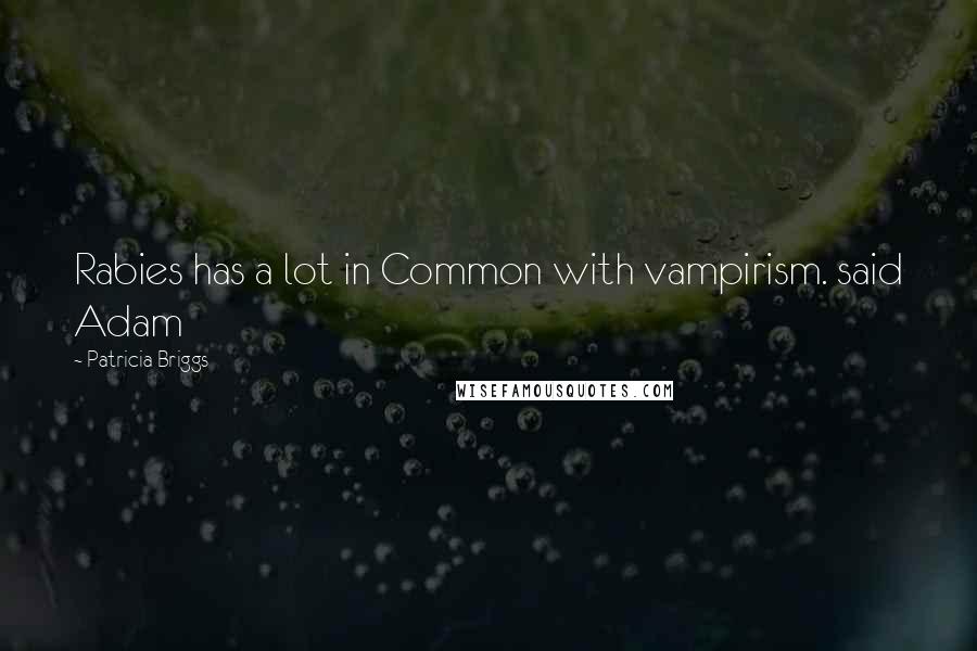 Patricia Briggs Quotes: Rabies has a lot in Common with vampirism. said Adam