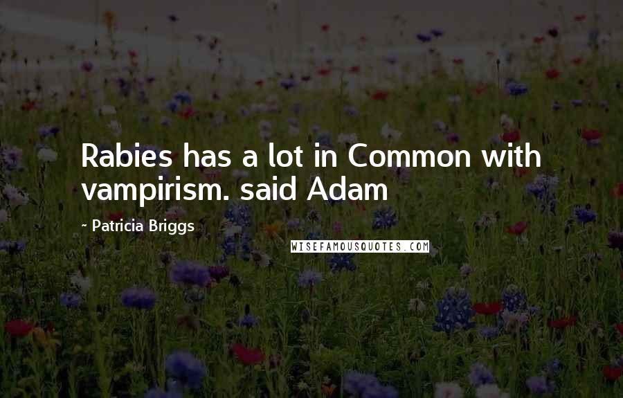 Patricia Briggs Quotes: Rabies has a lot in Common with vampirism. said Adam