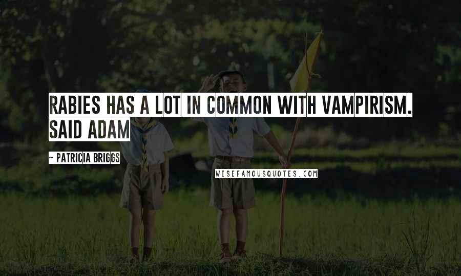 Patricia Briggs Quotes: Rabies has a lot in Common with vampirism. said Adam