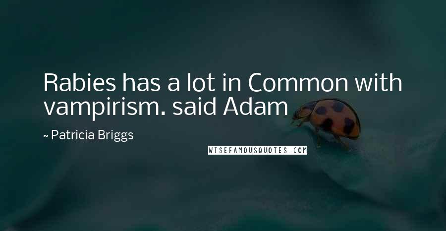 Patricia Briggs Quotes: Rabies has a lot in Common with vampirism. said Adam