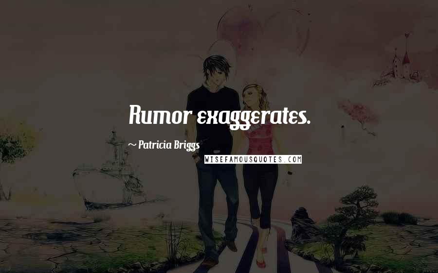 Patricia Briggs Quotes: Rumor exaggerates.