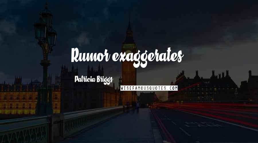 Patricia Briggs Quotes: Rumor exaggerates.
