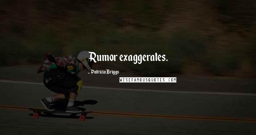 Patricia Briggs Quotes: Rumor exaggerates.