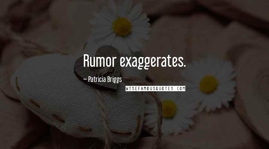 Patricia Briggs Quotes: Rumor exaggerates.