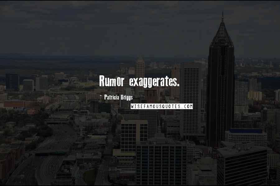 Patricia Briggs Quotes: Rumor exaggerates.