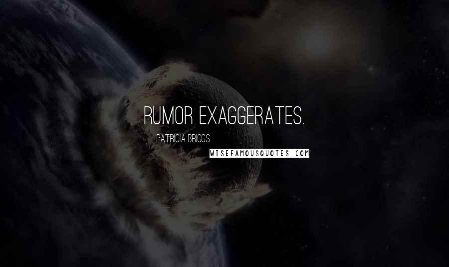 Patricia Briggs Quotes: Rumor exaggerates.