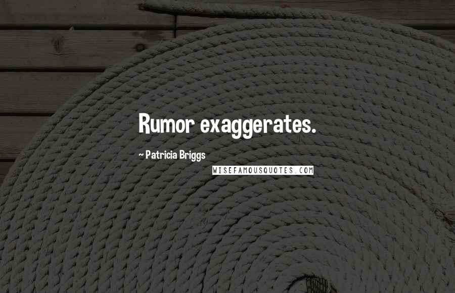 Patricia Briggs Quotes: Rumor exaggerates.