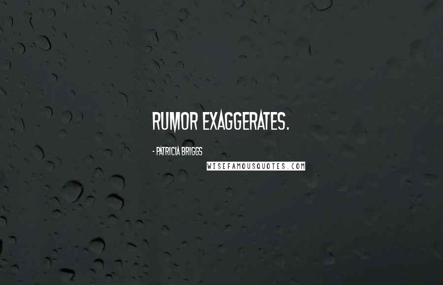 Patricia Briggs Quotes: Rumor exaggerates.