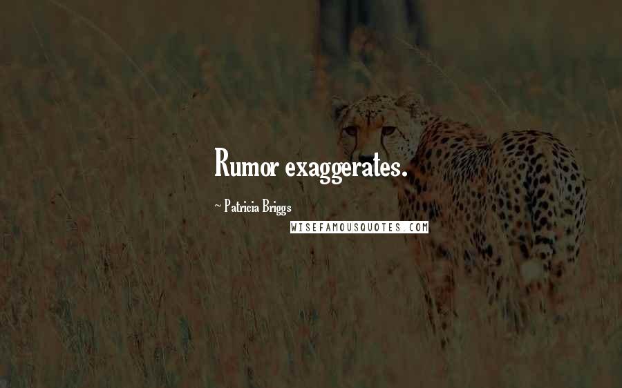 Patricia Briggs Quotes: Rumor exaggerates.