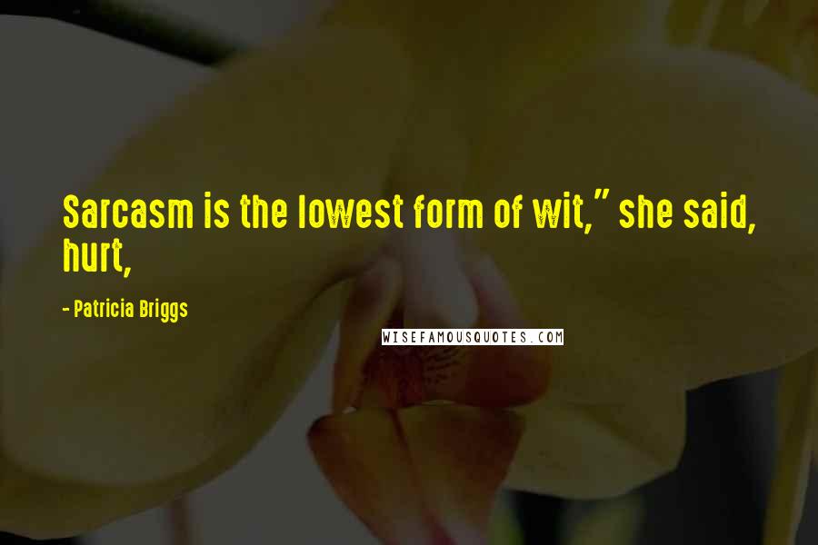 Patricia Briggs Quotes: Sarcasm is the lowest form of wit," she said, hurt,