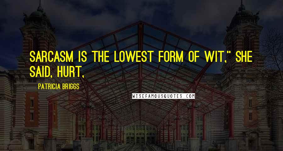 Patricia Briggs Quotes: Sarcasm is the lowest form of wit," she said, hurt,