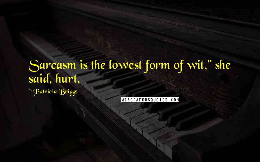 Patricia Briggs Quotes: Sarcasm is the lowest form of wit," she said, hurt,