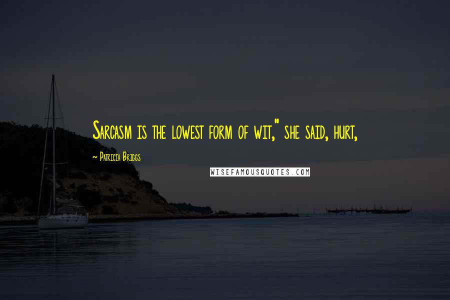 Patricia Briggs Quotes: Sarcasm is the lowest form of wit," she said, hurt,