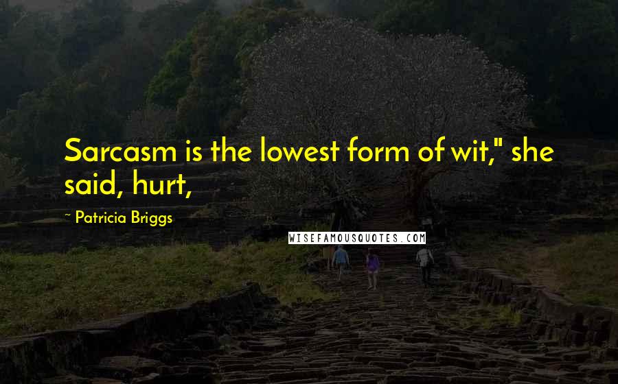 Patricia Briggs Quotes: Sarcasm is the lowest form of wit," she said, hurt,