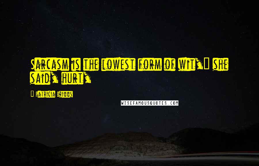 Patricia Briggs Quotes: Sarcasm is the lowest form of wit," she said, hurt,