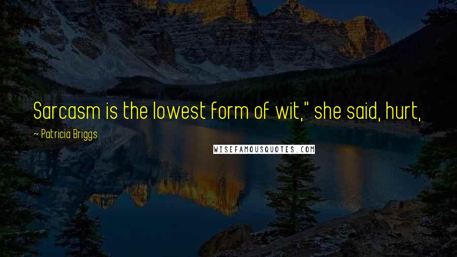 Patricia Briggs Quotes: Sarcasm is the lowest form of wit," she said, hurt,