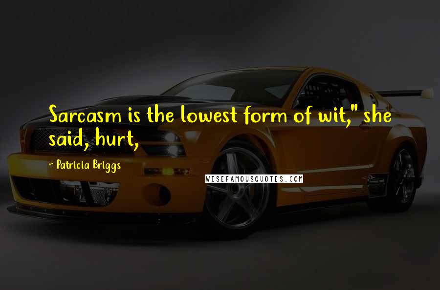 Patricia Briggs Quotes: Sarcasm is the lowest form of wit," she said, hurt,