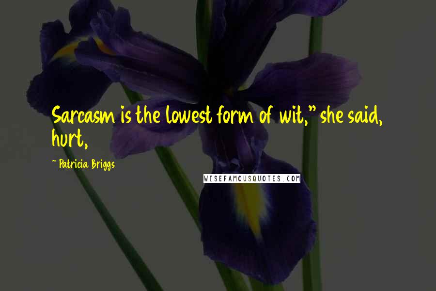 Patricia Briggs Quotes: Sarcasm is the lowest form of wit," she said, hurt,