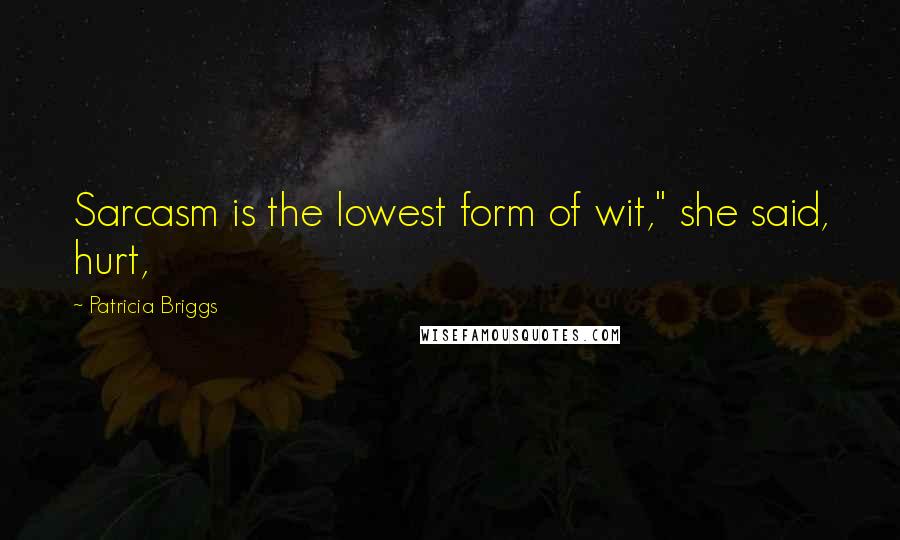 Patricia Briggs Quotes: Sarcasm is the lowest form of wit," she said, hurt,