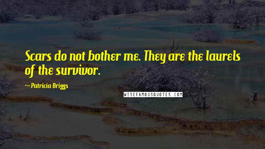 Patricia Briggs Quotes: Scars do not bother me. They are the laurels of the survivor.