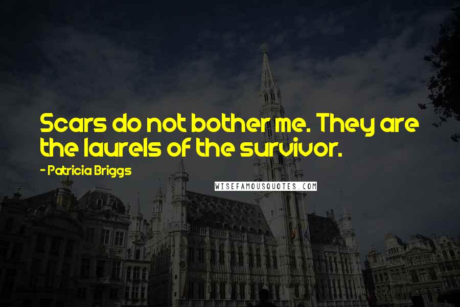 Patricia Briggs Quotes: Scars do not bother me. They are the laurels of the survivor.