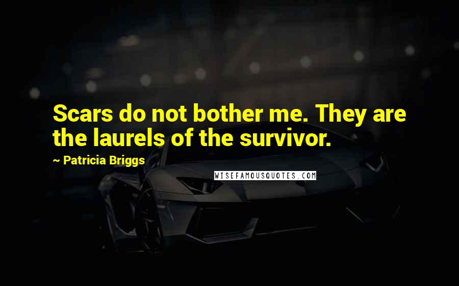 Patricia Briggs Quotes: Scars do not bother me. They are the laurels of the survivor.