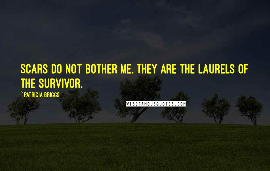 Patricia Briggs Quotes: Scars do not bother me. They are the laurels of the survivor.