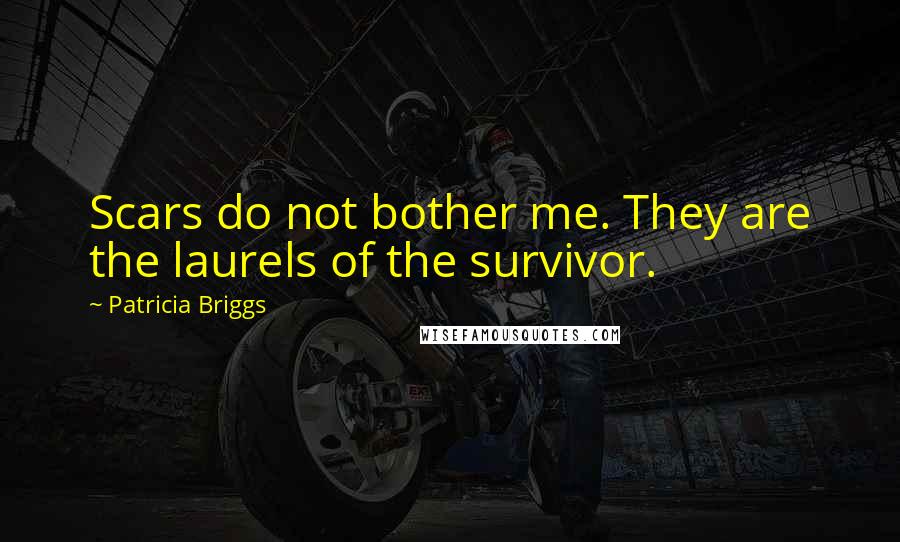 Patricia Briggs Quotes: Scars do not bother me. They are the laurels of the survivor.