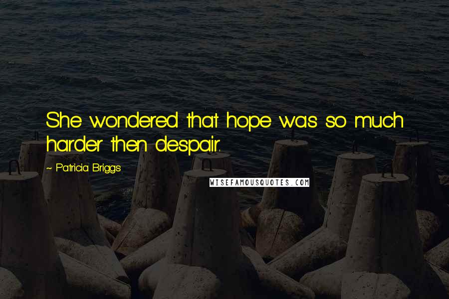 Patricia Briggs Quotes: She wondered that hope was so much harder then despair.