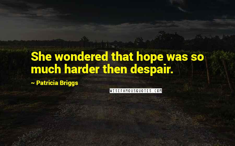 Patricia Briggs Quotes: She wondered that hope was so much harder then despair.