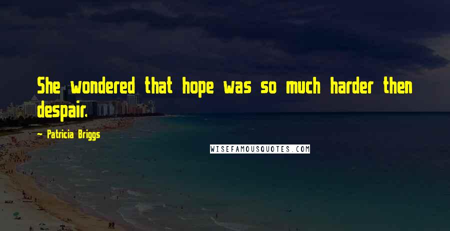 Patricia Briggs Quotes: She wondered that hope was so much harder then despair.